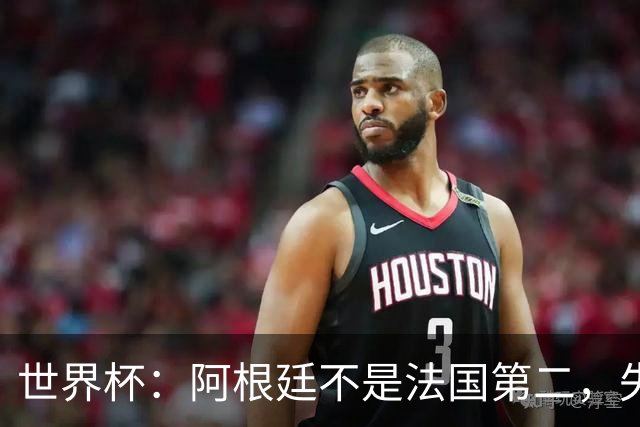 世界杯：阿根廷不是法国第二，失去梅西后战力下滑