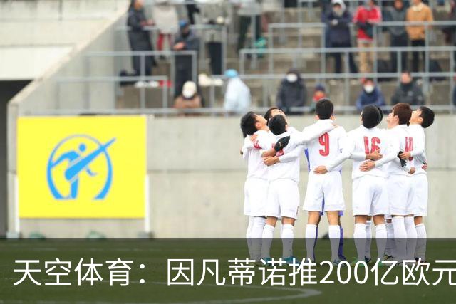 天空体育：因凡蒂诺推200亿欧元分拆计划