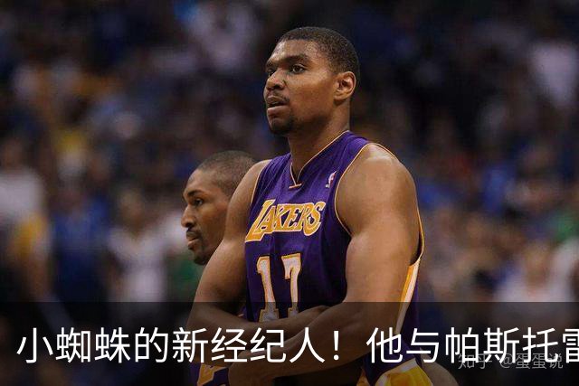 小蜘蛛的新经纪人！他与帕斯托雷的缘分能否成真？