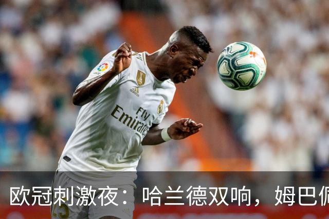 欧冠刺激夜：哈兰德双响，姆巴佩1球，英超2队全胜，国米开门黑
