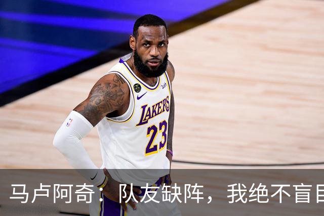 马卢阿奇：队友缺阵，我绝不盲目抢镜头！