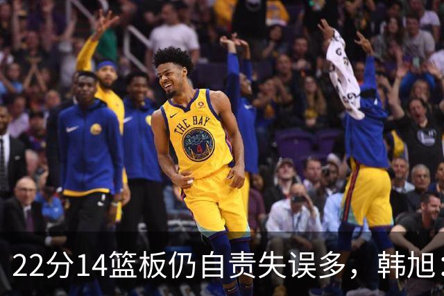 22分14篮板仍自责失误多，韩旭：我并非完美的人